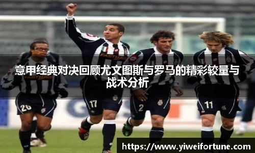 意甲经典对决回顾尤文图斯与罗马的精彩较量与战术分析