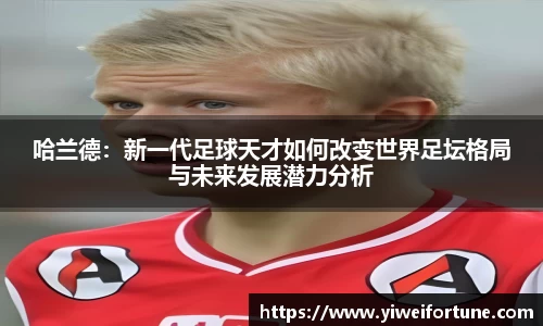 哈兰德：新一代足球天才如何改变世界足坛格局与未来发展潜力分析