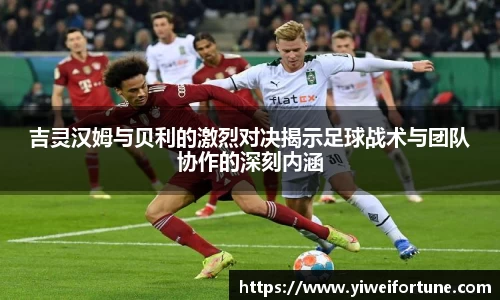 吉灵汉姆与贝利的激烈对决揭示足球战术与团队协作的深刻内涵