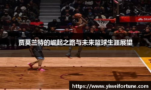 贾莫兰特的崛起之路与未来篮球生涯展望