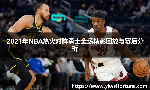 2021年NBA热火对阵勇士全场精彩回放与赛后分析