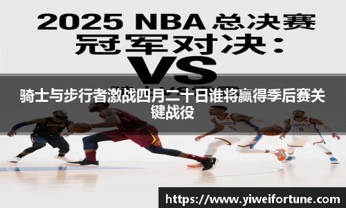骑士与步行者激战四月二十日谁将赢得季后赛关键战役