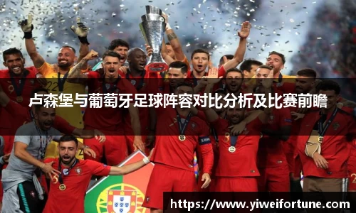 卢森堡与葡萄牙足球阵容对比分析及比赛前瞻