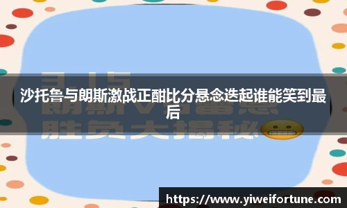 沙托鲁与朗斯激战正酣比分悬念迭起谁能笑到最后