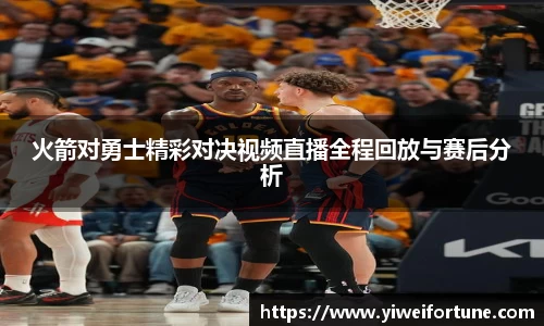 火箭对勇士精彩对决视频直播全程回放与赛后分析