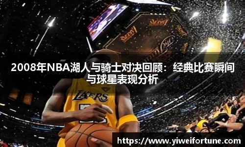 2008年NBA湖人与骑士对决回顾：经典比赛瞬间与球星表现分析