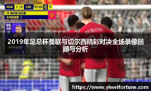 2019年足总杯曼联与切尔西精彩对决全场录像回顾与分析