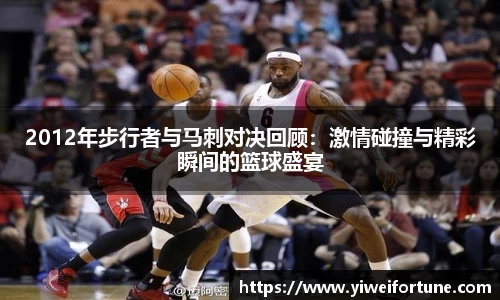 2012年步行者与马刺对决回顾：激情碰撞与精彩瞬间的篮球盛宴