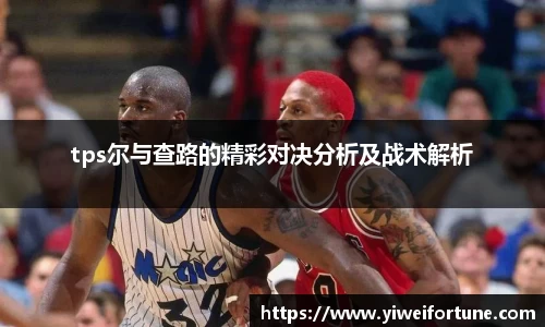 tps尔与查路的精彩对决分析及战术解析