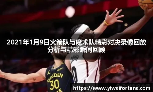 2021年1月9日火箭队与魔术队精彩对决录像回放分析与精彩瞬间回顾