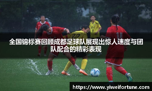 全国锦标赛回顾成都足球队展现出惊人速度与团队配合的精彩表现