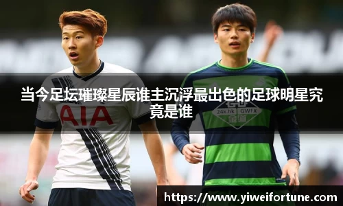当今足坛璀璨星辰谁主沉浮最出色的足球明星究竟是谁