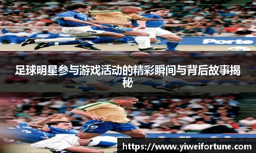 足球明星参与游戏活动的精彩瞬间与背后故事揭秘