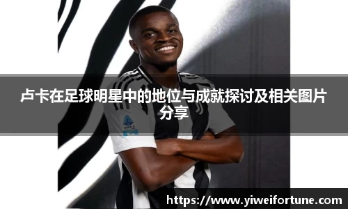 卢卡在足球明星中的地位与成就探讨及相关图片分享