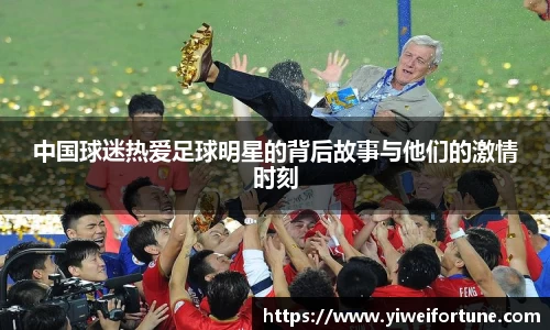 中国球迷热爱足球明星的背后故事与他们的激情时刻