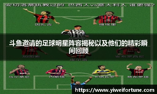 斗鱼邀请的足球明星阵容揭秘以及他们的精彩瞬间回顾
