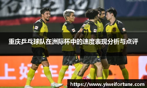 重庆乒乓球队在洲际杯中的速度表现分析与点评